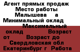 Агент прямых продаж › Место работы ­ Малышева, 85а › Минимальный оклад ­ 15 000 › Максимальный оклад ­ 35 000 › Возраст от ­ 18 › Возраст до ­ 35 - Свердловская обл., Екатеринбург г. Работа » Вакансии   . Свердловская обл.,Екатеринбург г.